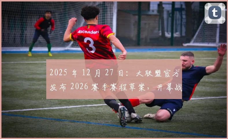 2025 年 12 月 27 日：大联盟官方发布 2026 赛季赛程草案，开幕战定于 3 月 26 日