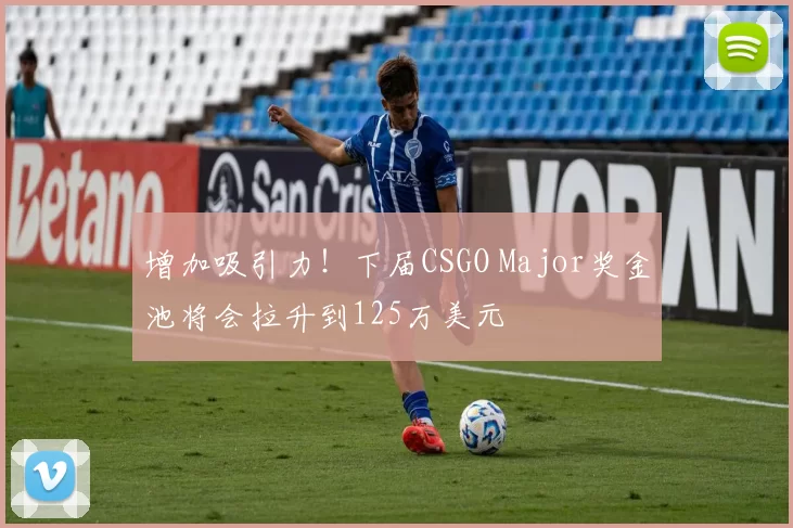 增加吸引力！下届CSGO Major奖金池将会拉升到125万美元