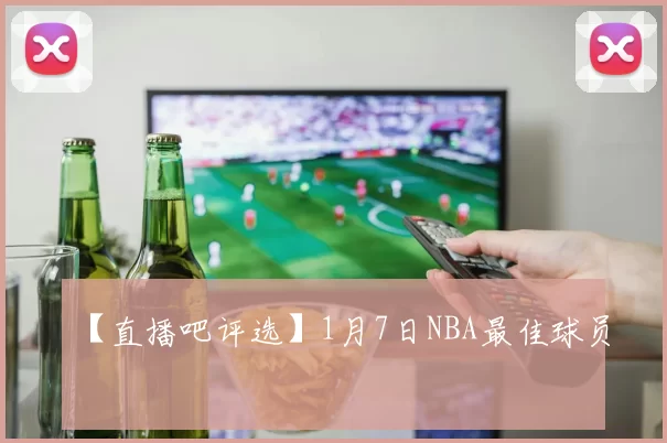【直播吧评选】1月7日NBA最佳球员