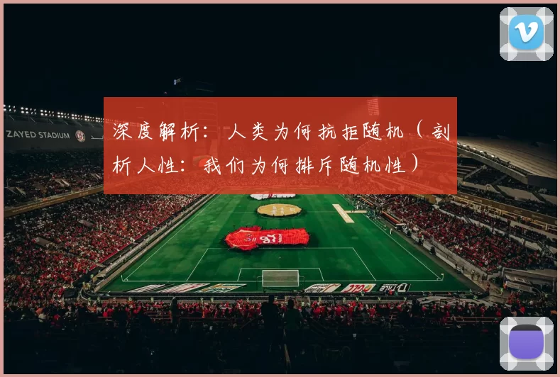 深度解析：人类为何抗拒随机（剖析人性：我们为何排斥随机性）