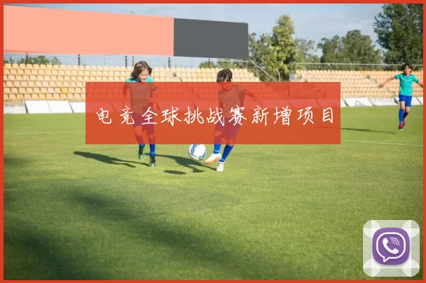 电竞全球挑战赛新增项目