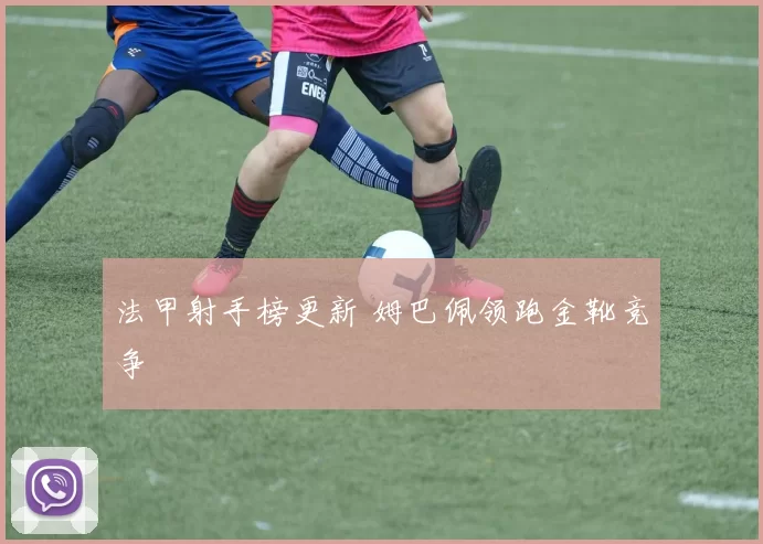 法甲射手榜更新 姆巴佩领跑金靴竞争