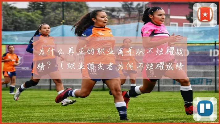 为什么真正的职业高手从不炫耀战绩？（职业顶尖者为何不炫耀成绩？）