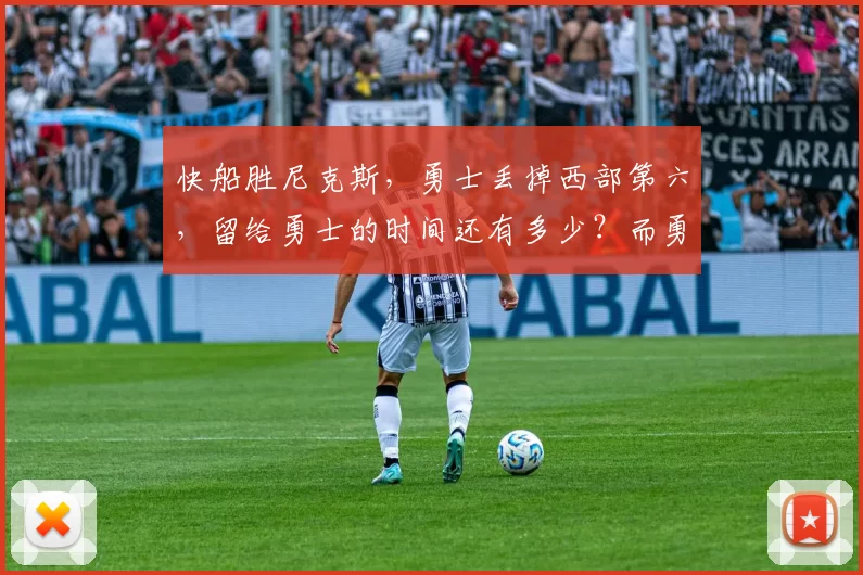快船胜尼克斯，勇士丢掉西部第六，留给勇士的时间还有多少？而勇士附加赛的魔咒又能否打破？