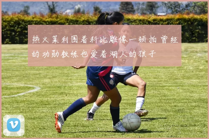 热火莱利围着科比雕像一顿拍 曾经的功勋教练也爱着湖人的孩子