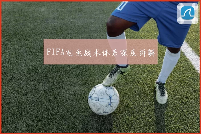 FIFA电竞战术体系深度拆解