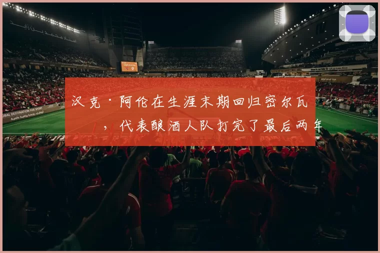汉克·阿伦在生涯末期回归密尔瓦基，代表酿酒人队打完了最后两年