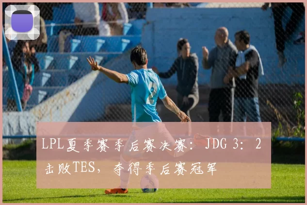 LPL夏季赛季后赛决赛：JDG 3：2 击败TES，夺得季后赛冠军