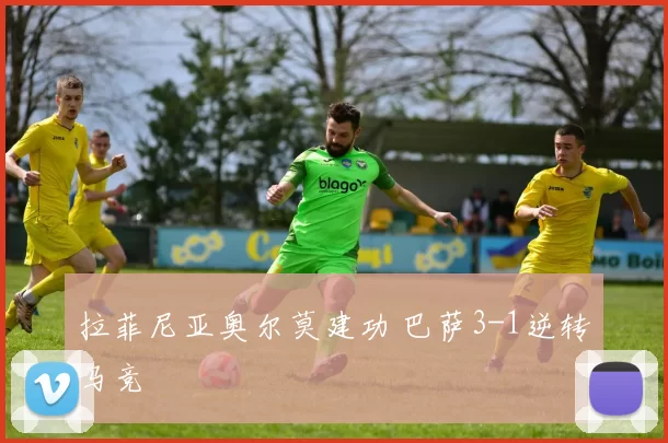 拉菲尼亚奥尔莫建功 巴萨3-1逆转马竞